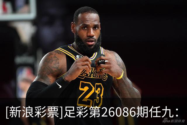 [新浪彩票]足彩第26086期任九：葡阿两强即可胆
